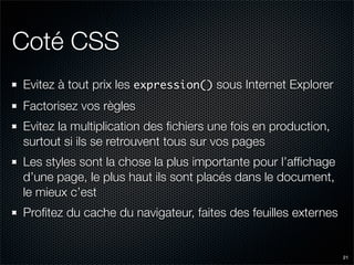 Coté CSS
Evitez à tout prix les expression() sous Internet Explorer
Factorisez vos règles
Evitez la multiplication des ﬁch...