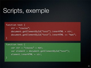 Scripts, exemple

function test {
    str = “coucou”;
    document.getElementById(“test”).innerHTML = str;
    document.ge...
