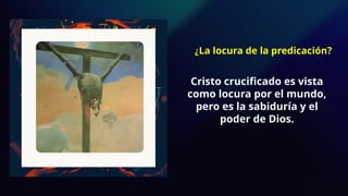 Cristo crucificado es vista
como locura por el mundo,
pero es la sabiduría y el
poder de Dios.
¿La locura de la predicación?
 