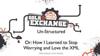 Un-Structured 	

!
Or: How I Learned to Stop
Worrying and Love the XML
Mike Nibeck, Asim Shaikh
 