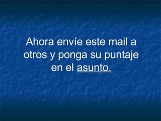 Ahora envíe este mail a otros y ponga su puntaje en el  asunto. 