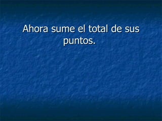 Ahora sume el total de sus puntos.   