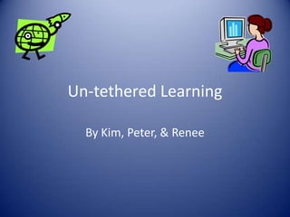 Un-tethered Learning By Kim, Peter, & Renee 
