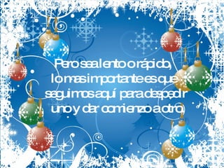 Pero sea lento o rápido, lo mas importante es que seguimos aquí para despedir uno y dar comienzo a otro. 