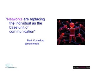 “ Networks  are replacing the individual as the base unit of communication” Mark Comerford @markmedia 