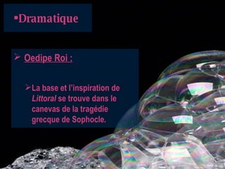 Dramatique   O edipe Roi :   La base et l’inspiration de  Littoral  se trouve dans le canevas de la tragédie grecque de Sophocle .   