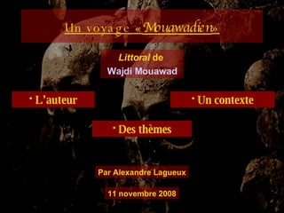 Un voyage « Mouawadien » Littoral  de  Wajdi Mouawad Par Alexandre Lagueux 11 novembre 2008 L’auteur Un contexte Des thèmes 