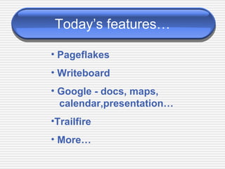 Today’s features… Pageflakes Writeboard Google - docs, maps,    calendar,presentation… Trailfire More… 