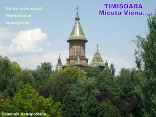 Catedrala Metropolitana
Un tur prin orasul
Timisoara si
imprejurimi
 