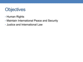 Objectives
• Human Rights
• Maintain International Peace and Security
• Justice and International Law
 
