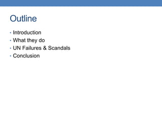 Outline
• Introduction
• What they do
• UN Failures & Scandals
• Conclusion
 
