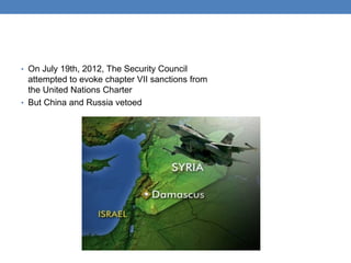 • On July 19th, 2012, The Security Council
attempted to evoke chapter VII sanctions from
the United Nations Charter
• But China and Russia vetoed
 