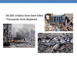 • 60,000 civilians have been killed
• Thousands more displaced.
 