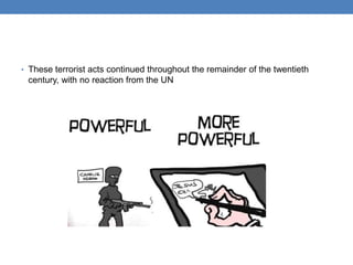• These terrorist acts continued throughout the remainder of the twentieth
century, with no reaction from the UN
 