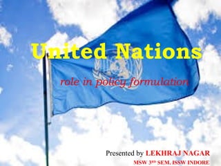 United Nations
role in policy formulation
Presented by LEKHRAJ NAGAR
MSW 3RD
SEM. ISSW INDORE
 