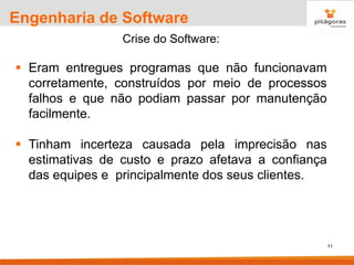 11
Engenharia de Software
Crise do Software:
▪ Eram entregues programas que não funcionavam
corretamente, construídos por meio de processos
falhos e que não podiam passar por manutenção
facilmente.
▪ Tinham incerteza causada pela imprecisão nas
estimativas de custo e prazo afetava a confiança
das equipes e principalmente dos seus clientes.
 