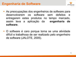 14
Engenharia de Software
▪ As preocupações dos engenheiros de software para
desenvolverem os software sem defeitos e
entregarem estes produtos no tempo marcado,
assim leva a aplicação da engenharia de
software.
▪ O software é caro porque torna se uma atividade
difícil e trabalhosa de ser realizado pelo engenheiro
de software (JALOTE, 2005).
 