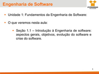 Engenharia de Software
▪ Unidade 1: Fundamentos da Engenharia de Software:
▪ O que veremos nesta aula:
▪ Seção 1.1 – Introdução à Engenharia de software:
aspectos gerais, objetivos, evolução do software e
crise do software.
3
 