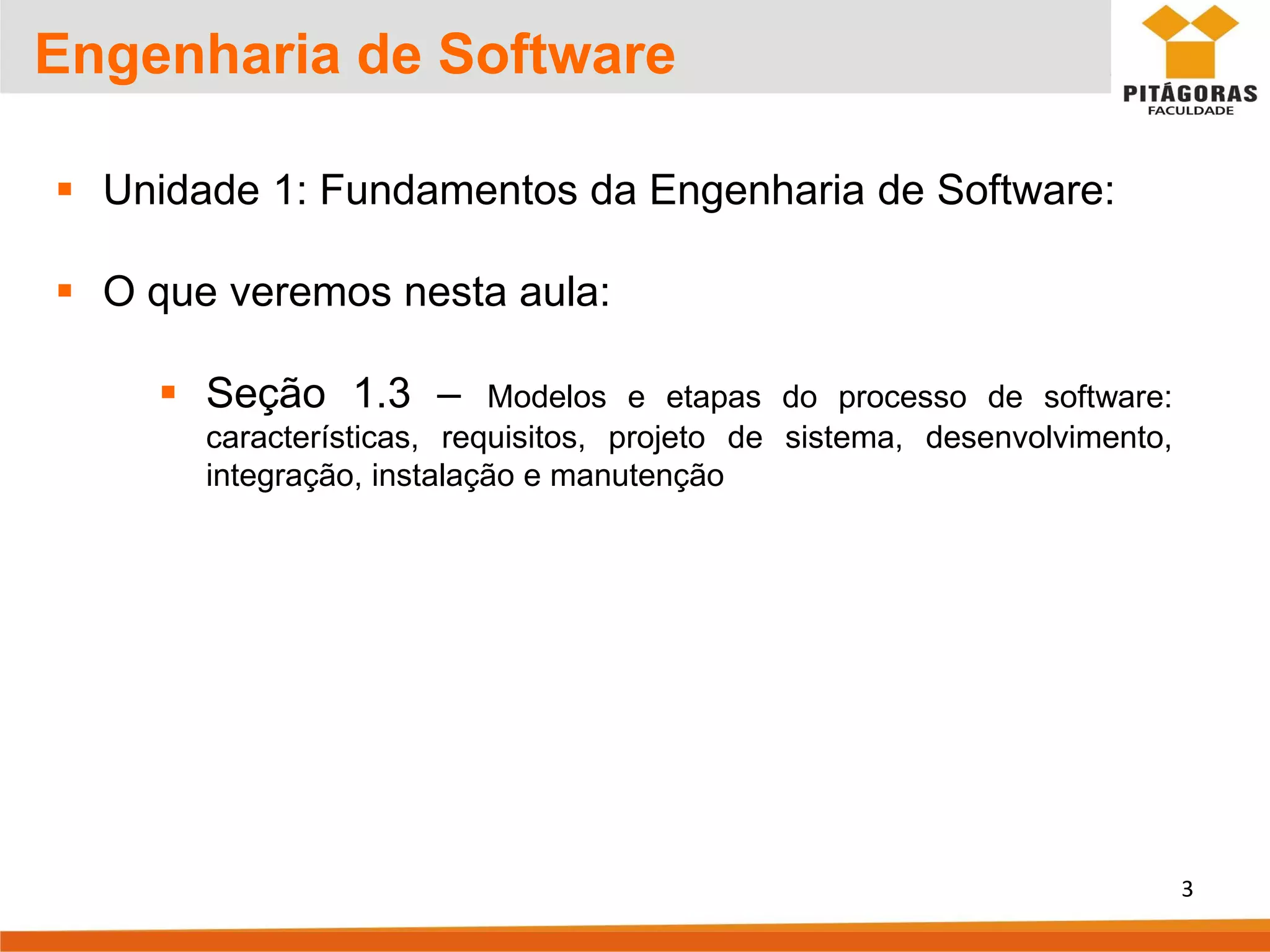 Engenharia de Software
▪ Unidade 1: Fundamentos da Engenharia de Software:
▪ O que veremos nesta aula:
▪ Seção 1.3 – Modelos e etapas do processo de software:
características, requisitos, projeto de sistema, desenvolvimento,
integração, instalação e manutenção
3
 