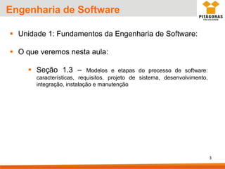 Engenharia de Software
▪ Unidade 1: Fundamentos da Engenharia de Software:
▪ O que veremos nesta aula:
▪ Seção 1.3 – Modelos e etapas do processo de software:
características, requisitos, projeto de sistema, desenvolvimento,
integração, instalação e manutenção
3
 