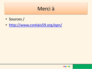 Merci à
• Sources /
• http://www.csrelais59.org/epn/
 