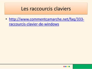Les raccourcis claviers
• http://www.commentcamarche.net/faq/333-
raccourcis-clavier-de-windows
 