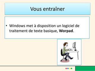 Vous entraîner
• Windows met à disposition un logiciel de
traitement de texte basique, Worpad.
 