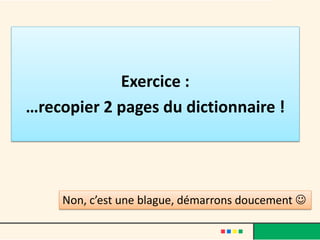 Exercice :
…recopier 2 pages du dictionnaire !
Non, c’est une blague, démarrons doucement 
 