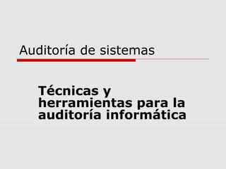 Auditoría de sistemas
Técnicas y
herramientas para la
auditoría informática

 