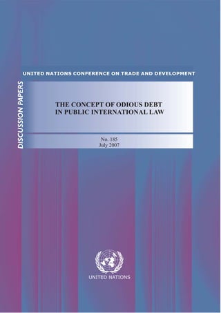 THE CONCEPT OF ODIOUS DEBT 
IN PUBLIC INTERNATIONAL LAW 
No. 185 
July 2007 
 