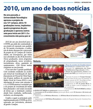 ESPECIAL     RETROSPECTIVA




2010, um ano de boas notícias
No ano passado, a




                                                                                                                                                          Ascom/TD
Universidade Tecnológica
aprovou o projeto do
seu 12º campus, abriu 10
graduações novas, implantou
quatro programas de pós-
graduação e aprovou outros
sete para início em 2011. E o
crescimento não parou por aí

   2010 foi um ano favorável para a
UTFPR, que pôde dar continuidade a
seu projeto de expansão com qualida-
de. No quesito crescimento, a realiza-
ção de maior destaque foi a aprovação
do projeto do 12º campus da Univer-
                                                                                                          Toledo deu início em 2010 a seu
sidade, em Guarapuava, que inicia                                                                         primeiro curso de Engenharia:
suas atividades no dia 28 de fevereiro.                                                                   Engenharia Civil

Novas graduações, novos programas
de pós-graduação, novos servidores, Reitoria
investimentos, obras, aquisições de
equipamentos... Ufa! Foram muitas                                                              •	 Posse dos membros do Conselho Universi-
                                                                                               tário (Couni) para o quadriênio 2010 - 2013.
conquistas no ano passado.                                                                     • Aprovação dos regulamentos dos Conse-
   E isso sem citar o quesito qualidade.                                                       lhos Deliberativos Especializados (CDEs).
Com excelentes resultados na avalia-                                                           •	 Eleição	dos	representantes,	titulares	e	su-
ção trienal da Coordenação de Aper-                                                            plentes,	dos	CDEs, que tomarão posse em mar-
                                                                                               ço.
feiçoamento de Pessoal de Nível Supe-                                                          • Aprovação do projeto do Campus Guarapu-
rior (Capes), melhora do conceito do                                                           ava, com oferta de dois cursos de graduação no
Índice Geral de Cursos (IGC) e reco-                                                           primeiro semestre de 2011: Tecnologia em Siste-
nhecimento de cursos com conceitos 4                                                           mas para Internet e Engenharia Mecânica.
                                                                                               • Cumprimento de 73% do projeto Reuni da
e 5, a UTFPR mostrou à sociedade que                                                           UTFPR, em relação à meta de ampliação de va-
o seu projeto de crescimento foi muito                                                         gas na graduação.
bem planejado e está sendo executado                                                           • Investimento de R$	34.653.000,00	em	obras	e	
de forma que a instituição continue      de	R$	R$	12.877.000,00	em	equipamentos (recursos do Reuni).
                                         •	 Contratação de 219 servidores efetivos, prevista pelo Reuni, sendo 151 docentes e 68 técnico-ad-
dando bons resultados, melhorando, ministrativos.
inclusive, seu desempenho.               • Implementação de 150 Bolsas-Monitoria e de 20 Bolsas Reuni de Assistência ao Ensino (bolsas de
                                               mestrado).
   Confira a seguir as principais ações        • Implementação de 1.831 Bolsas-Permanência no âmbito do Programa Nacional de Assistência Estu-
implementadas pela UTFPR em 2010,              dantil (PNAES).
separadas por pró-reitoria, diretoria
de gestão e campus.
                                                                                                                          UTFPR Notícias - Edição 28 11
 