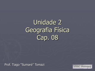 Unidade 2 Geografia Física Cap. 08 Prof. Tiago “Sumaré” Tomazi 