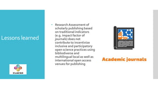 Lessons learned
• ResearchAssessment of
scholarly publishing based
on traditional indicators
(e.g. impact factor of
journa...