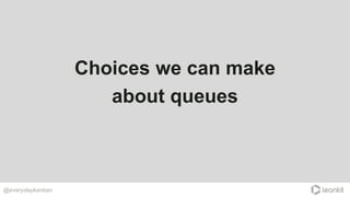 @everydaykanban
Choices we can make
about queues
 