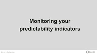 Monitoring your
predictability indicators
@everydaykanban
 