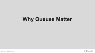 Why Queues Matter
@everydaykanban
 