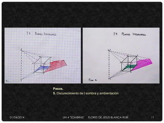 Pasos.
5. Oscurecimiento de l sombra y ambientación
01/04/2014 UN 4 "SOMBRAS" FLORES DE JESUS BLANCA RUBÌ 11
 