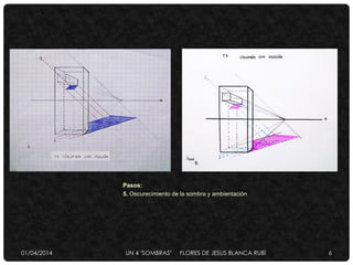 Pasos:
5. Oscurecimiento de la sombra y ambientación
01/04/2014 UN 4 "SOMBRAS" FLORES DE JESUS BLANCA RUBÌ 6
 
