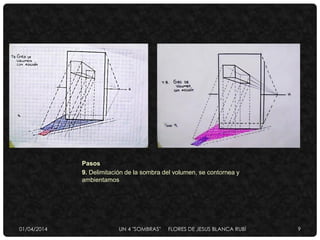 Pasos
9. Delimitación de la sombra del volumen, se contornea y
ambientamos
01/04/2014 UN 4 "SOMBRAS" FLORES DE JESUS BLANCA RUBÌ 9
 