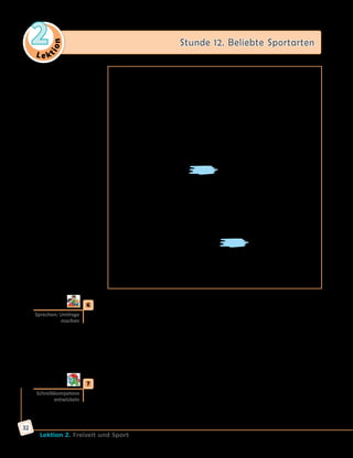 Le ktion
2 Stunde 12. Beliebte Sportarten
Lektion 2. Freizeit und Sport
32
Es ist nicht genau bekannt, wann man begonnen hat, dieses
heutzutage sehr beliebt...(12)
Spiel zu spielen. Schon im
3. Jahrhundert vor Christus hat man ein ähnlich...(13)
Spiel in
China gespielt. Der Ball war aus Lederstücken zusammengenäht
und mit Federn und Tierhaaren ausgestopft. Das Spiel war sogar
Nationalsport, es gab damals schon eine Profiliga. Aber etwa
100 Jahre später hat man dieses Spiel vergessen.
Auch bei den Maya und Azteken gab es ein ähnlich...(14)
kultisch...(15)
Ballspiel. Die Indianer haben es dem spanisch...(16)
König vorgeführt.
Ballspiele hatten auch im antik...(17)
Griechenland, besonders in
Sparta, eine groß...(18)
Bedeutung. Auf einigen alt...(19)
Vasen kann
man Bilder von Ballspielen sehen.
Im Mittelalter spielte man in England. Dabei kämpften
zwei Dörfer gegeneinander. In diesem Spiel war alles erlaubt, darum
hatten Sportler oft schlimm...(20)
Verletzungen. Das «Spielfeld» lag
immer zwischen zwei Dörfern. Diese Spiele waren sehr brutal...(21)
und waren deshalb von der Kirche verboten. Man sagt, dass England
das Mutterland dieses weltbekannt...(22)
Spiels ist, weil es besonders
Anfang des 19. Jahrhunderts immer populärer wurde. 1848 verfassten
Studenten der Universität Cambridge die ersten Regeln dieses Spiels.
Damals bestand eine Mannschaft aus 15 bis 20 Spielern. 1857
gründete man in England den ersten klub der Welt.
Heute ist dieses Spiel in vielen Ländern der Welt populär...(23)
.
Alle vier Jahre findet eine Weltmeisterschaft statt, an der die
Nationalmannschaften aus verschieden...(24)
Ländern teilzunehmen
träumen. 2006 wurde die Weltmeisterschaft in Deutschland
durchgeführt.
	6	 Welcher Sport ist bei Jungen und welcher bei Mädchen am beliebtesten?
Macht eine Umfrage in Kleingruppen. Vergleicht dann mit den anderen.
a)	A: Was ist deine beliebteste Sportart?
	 B: Meine beliebteste Sportart ist … ./Am liebsten habe ich … .
b)	In unserer Gruppe ist/sind … bei Jungen am beliebtesten, und bei
Mädchen ist/sind … am beliebtesten.
	 Den zweiten Platz hat in unserer Gruppe …, dann kommt … .
	 Die Jungen mögen … lieber als …, und die Mädchen … .
	7	 a) Schreibe einen Antwortbrief an Tina. Nimm dabei die Kopiervorlage
auf der Website zu Hilfe.
	 	 b) Mache ähnliche Foto-Rätsel mit deinem Handy wie in Übung 2.
Lass dann deine Mitschüler/innen Komposita erraten.
Sprechen: Umfrage
machen
Schreibkompetenz
entwickeln
 