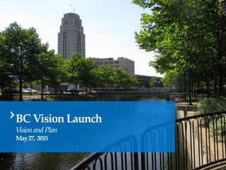 Battle Creek
BC Vision Launch
VisionandPlan
May27, 2015
1
 