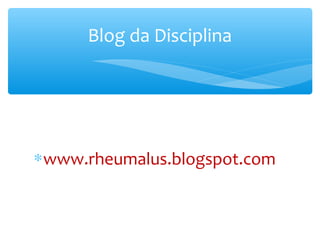 ∗www.rheumalus.blogspot.com
Blog da Disciplina
 