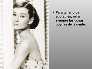 Para tener ojos adorables, mira siempre las cosas buenas de la gente.  