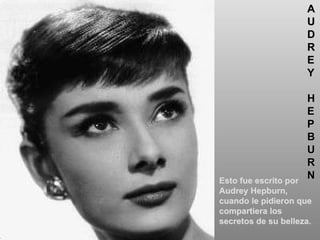 Esto fue escrito por Audrey Hepburn, cuando le pidieron que compartiera los secretos de su belleza. A U D R E Y H E P B U R N 