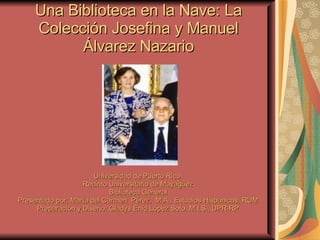 Una Biblioteca en la Nave: La Colección Josefina y Manuel  Álvarez Nazario ,[object Object],[object Object],[object Object],[object Object],[object Object]