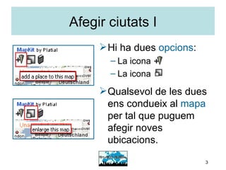 Afegir ciutats I Hi ha dues  opcions : La icona La icona Qualsevol de les dues ens condueix al  mapa  per tal que puguem afegir noves ubicacions. 