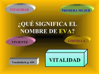 ¿QUÉ SIGNIFICA EL NOMBRE DE  EVA ? VITALIDAD PRIMERA MUJER VIVIENTE COSTILLA VITALIDAD Vocabulario p. 694 
