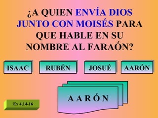 ¿A QUIEN  ENVÍA DIOS JUNTO CON MOISÉS  PARA QUE HABLE EN SU NOMBRE AL FARAÓN? ISAAC RUBÉN JOSUÉ AARÓN A A R Ó N Ex 4,14-16 