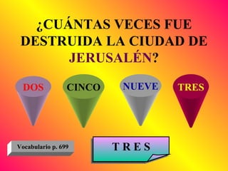 ¿CUÁNTAS VECES FUE DESTRUIDA LA CIUDAD DE  JERUSALÉN ? DOS CINCO NUEVE TRES T R E S Vocabulario p. 699 
