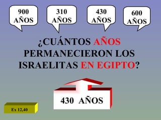 ¿CUÁNTOS  AÑOS  PERMANECIERON LOS ISRAELITAS  EN EGIPTO ? 900 AÑOS 310 AÑOS 430 AÑOS 600 AÑOS 430  AÑOS Ex 12,40 